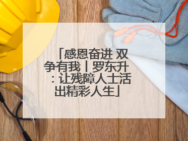 感恩奋进 双争有我丨罗东升：让残障人士活出精彩人生